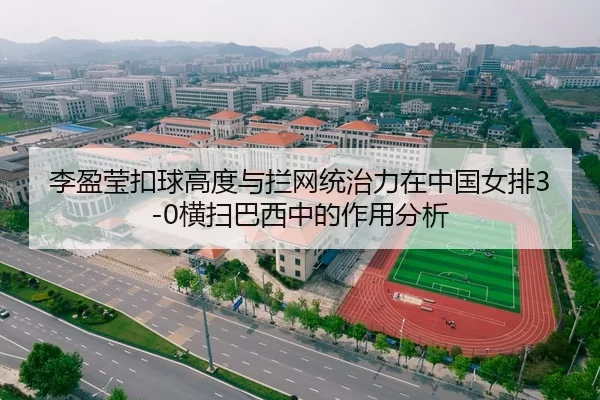 李盈莹扣球高度与拦网统治力在中国女排3-0横扫巴西中的作用分析